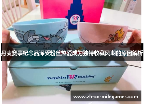 丹麦赛事纪念品深受粉丝热爱成为独特收藏风潮的原因解析