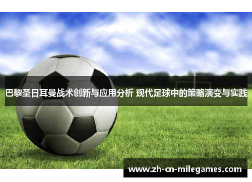 巴黎圣日耳曼战术创新与应用分析 现代足球中的策略演变与实践