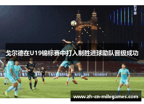 戈尔德在U19锦标赛中打入制胜进球助队晋级成功