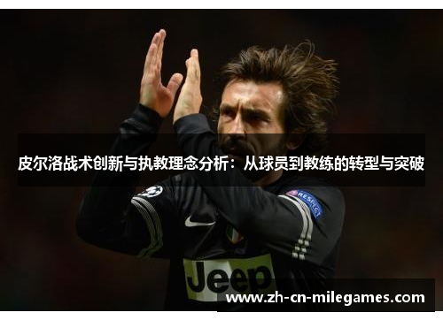 皮尔洛战术创新与执教理念分析：从球员到教练的转型与突破