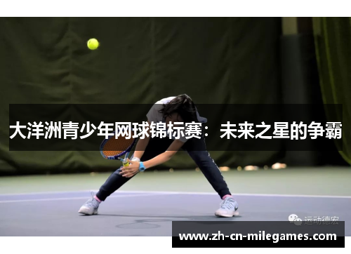 大洋洲青少年网球锦标赛：未来之星的争霸