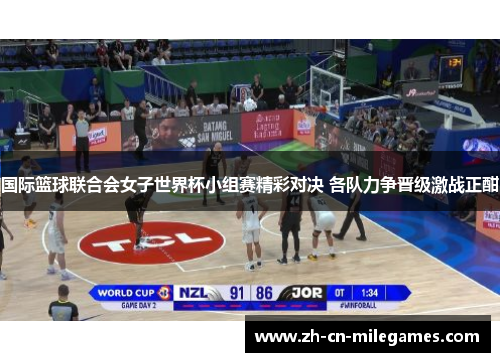 国际篮球联合会女子世界杯小组赛精彩对决 各队力争晋级激战正酣