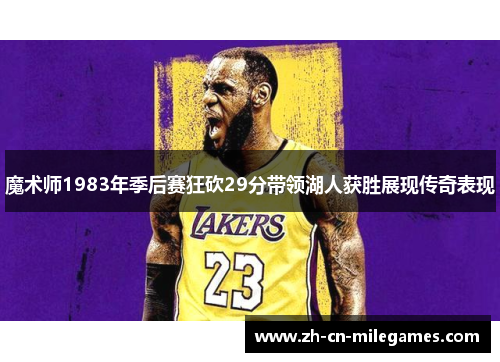魔术师1983年季后赛狂砍29分带领湖人获胜展现传奇表现