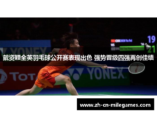 戴资颖全英羽毛球公开赛表现出色 强势晋级四强再创佳绩