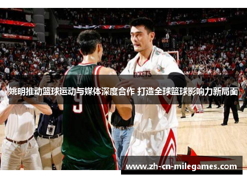 姚明推动篮球运动与媒体深度合作 打造全球篮球影响力新局面
