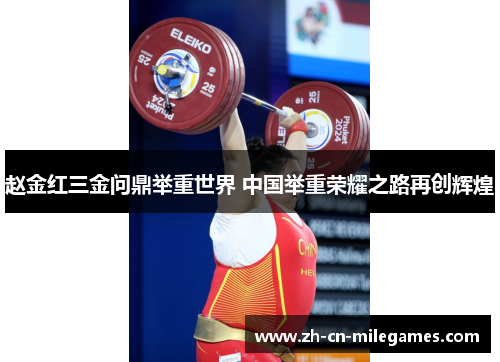 赵金红三金问鼎举重世界 中国举重荣耀之路再创辉煌
