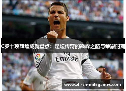 C罗十项辉煌成就盘点：足坛传奇的巅峰之路与荣耀时刻