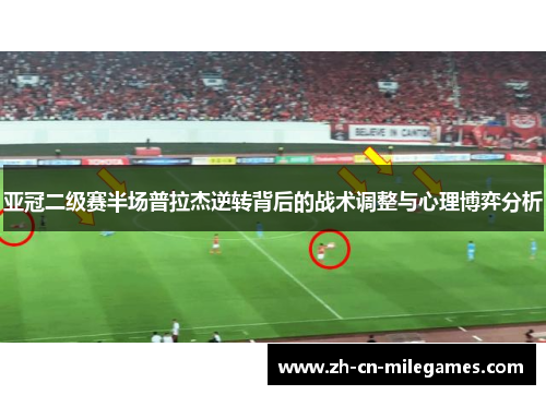 亚冠二级赛半场普拉杰逆转背后的战术调整与心理博弈分析