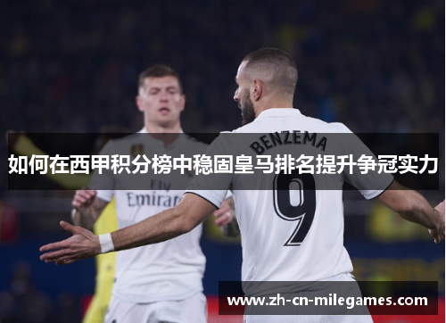 如何在西甲积分榜中稳固皇马排名提升争冠实力