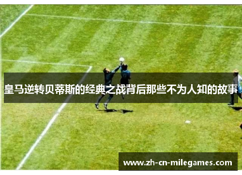 皇马逆转贝蒂斯的经典之战背后那些不为人知的故事