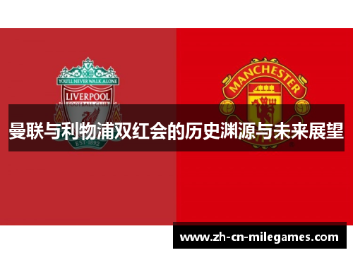 曼联与利物浦双红会的历史渊源与未来展望