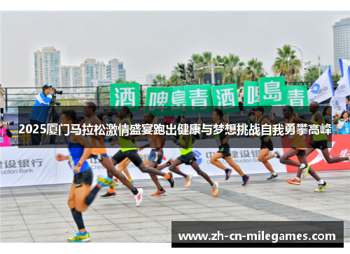2025厦门马拉松激情盛宴跑出健康与梦想挑战自我勇攀高峰