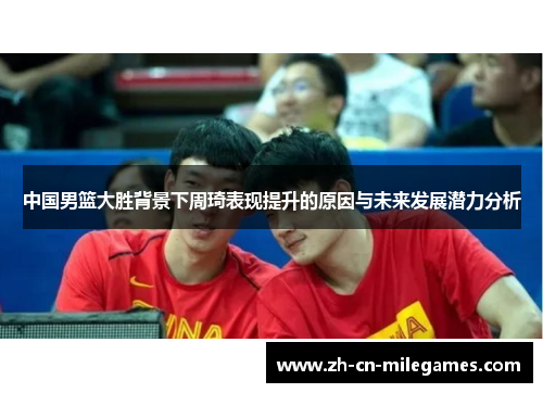中国男篮大胜背景下周琦表现提升的原因与未来发展潜力分析