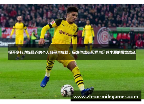 揭开多特边锋桑乔的个人背景与成就，探索他成长历程与足球生涯的辉煌篇章