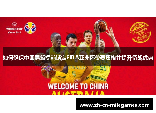 如何确保中国男篮提前锁定FIBA亚洲杯参赛资格并提升备战优势