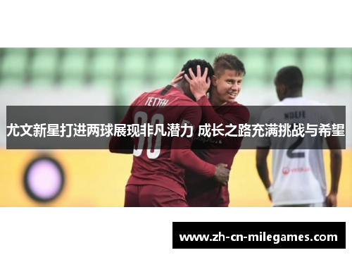 尤文新星打进两球展现非凡潜力 成长之路充满挑战与希望