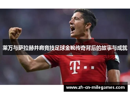 莱万与萨拉赫并肩竞技足球金靴传奇背后的故事与成就