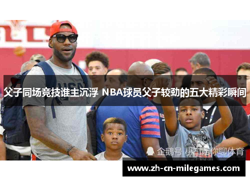 父子同场竞技谁主沉浮 NBA球员父子较劲的五大精彩瞬间