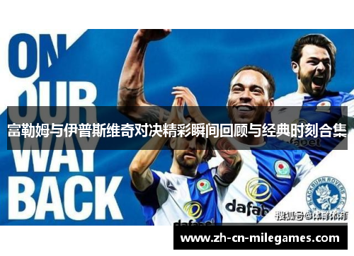 富勒姆与伊普斯维奇对决精彩瞬间回顾与经典时刻合集