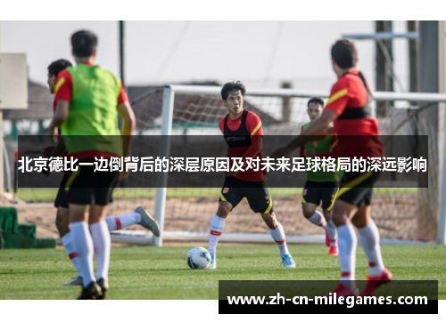 北京德比一边倒背后的深层原因及对未来足球格局的深远影响