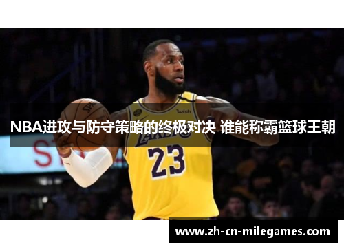NBA进攻与防守策略的终极对决 谁能称霸篮球王朝