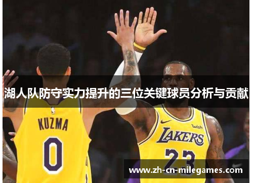 湖人队防守实力提升的三位关键球员分析与贡献