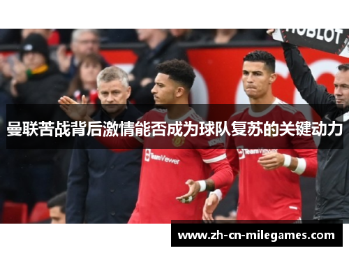 曼联苦战背后激情能否成为球队复苏的关键动力