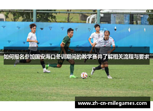 如何报名参加国安海口冬训期间的教学赛并了解相关流程与要求