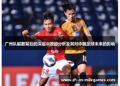 广州队解散背后的深层次原因分析及其对中国足球未来的影响