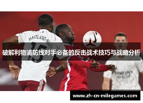 破解利物浦防线对手必备的反击战术技巧与战略分析