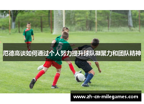 厄德高谈如何通过个人努力提升球队凝聚力和团队精神