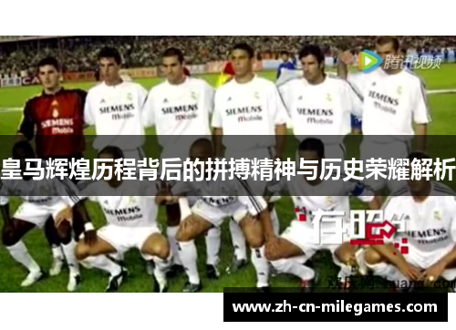 皇马辉煌历程背后的拼搏精神与历史荣耀解析