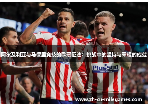 阿尔及利亚与马德里竞技的欧冠征途：挑战中的坚持与荣耀的成就