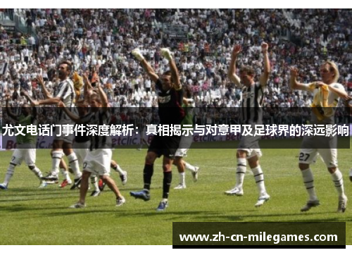 尤文电话门事件深度解析：真相揭示与对意甲及足球界的深远影响
