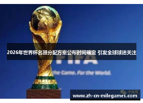 2026年世界杯名额分配方案公布时间确定 引发全球球迷关注