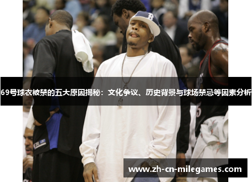 69号球衣被禁的五大原因揭秘：文化争议、历史背景与球场禁忌等因素分析