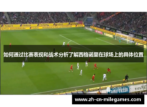 如何通过比赛表现和战术分析了解西格诺里在球场上的具体位置