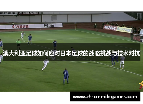 澳大利亚足球如何应对日本足球的战略挑战与技术对抗
