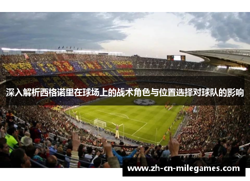 深入解析西格诺里在球场上的战术角色与位置选择对球队的影响