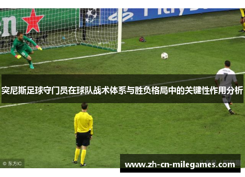 突尼斯足球守门员在球队战术体系与胜负格局中的关键性作用分析