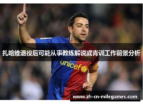 扎哈维退役后可能从事教练解说或青训工作前景分析