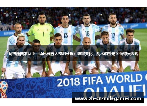 阿根廷国家队下一场比赛五大预测分析：阵容变化、战术调整与关键球员表现