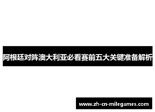 阿根廷对阵澳大利亚必看赛前五大关键准备解析