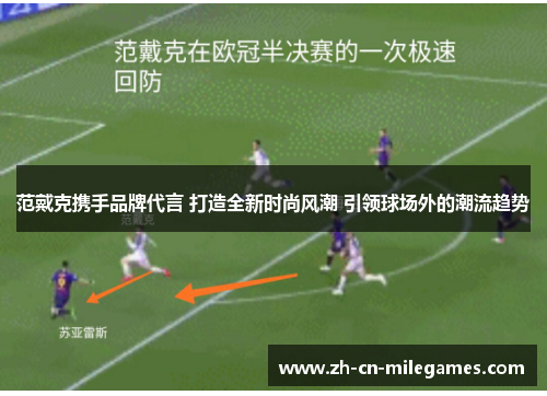 范戴克携手品牌代言 打造全新时尚风潮 引领球场外的潮流趋势