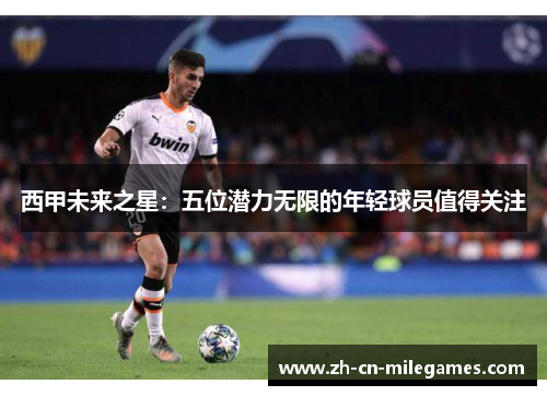 西甲未来之星：五位潜力无限的年轻球员值得关注
