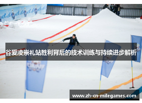 谷爱凌崇礼站胜利背后的技术训练与持续进步解析