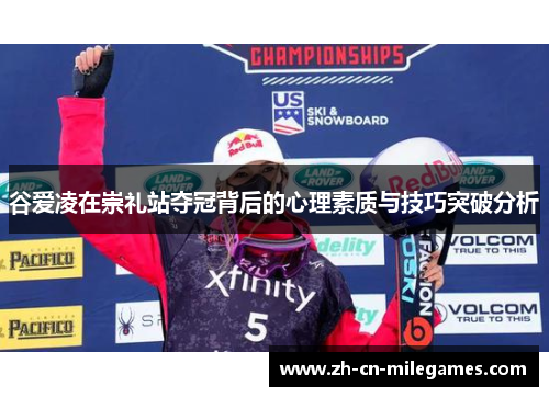 谷爱凌在崇礼站夺冠背后的心理素质与技巧突破分析 谷爱凌在崇礼站夺冠背后的心理素质与技巧突破分析