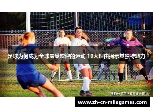 足球为何成为全球最受欢迎的运动 10大理由揭示其独特魅力
