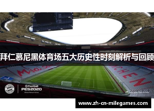 拜仁慕尼黑体育场五大历史性时刻解析与回顾