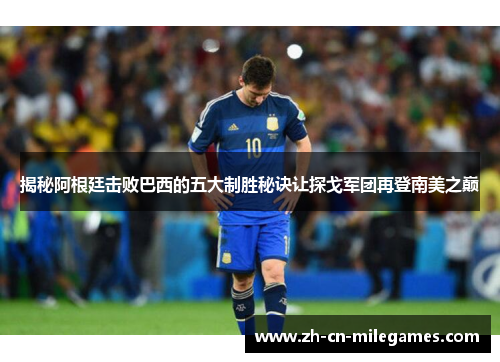 揭秘阿根廷击败巴西的五大制胜秘诀让探戈军团再登南美之巅